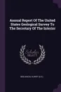 Annual Report Of The United States Geological Survey To The Secretary Of The Interior - Geological Survey (U.S.)