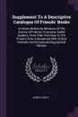 Supplement To A Descriptive Catalogue Of Friends' Books. Or Books Written By Members Of The Society Of Friends, Commonly Called Quakers, From Their First Rise To The Present Time, Interspersed With Critical Remarks And Occasional Biographical Notices - Joseph Smith