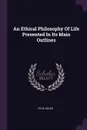 An Ethical Philosophy Of Life Presented In Its Main Outlines - Felix Adler
