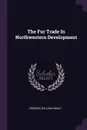 The Fur Trade In Northwestern Development - Frederic William Howay