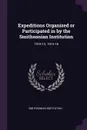 Expeditions Organized or Participated in by the Smithsonian Institution. 1910-13, 1915-16 - Smithsonian Institution
