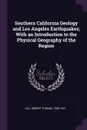 Southern California Geology and Los Angeles Earthquakes; With an Introduction to the Physical Geography of the Region - Robert Thomas Hill
