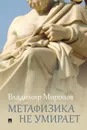 Метафизика не умирает. Избранные статьи, выступления и интервью - Миронов В.В.