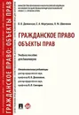 Гражданское право. Объекты прав. Уч.пос. для бакалавров.-М. - Отв. ред. Долинская В.В., Слесарев В.Л., Моргунова Е.А., Шевченко О.М.