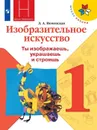 Изобразительное искусство. Ты изображаешь, украшаешь и строишь. 1 класс. - Неменская Л. А.