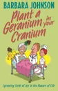 Plant a Geranium in Your Cranium. Sprouting Seeds of Joy in the Manure of Life - Barbara Johnson