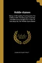 Riddle-rhymes. Being Lii Wit-waking Puzzle-poems For Children With Thinking-caps, Invented, Versified And Arranged For A Year Of Saturdays By The Riddle-rhyme Maker - Charles Stuart Pratt