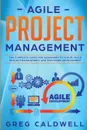 Agile Project Management. The Complete Guide for Beginners to Scrum, Agile Project Management, and Software Development (Lean Guides with Scrum, Sprint, Kanban, DSDM, XP & Crystal) - Greg Caldwell