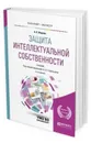 Защита интеллектуальной собственности. Учебник для бакалавриата и магистратуры - Жарова А. К.