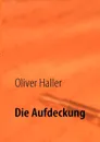 Die Aufdeckung - Oliver Haller