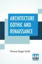 Architecture Gothic And Renaissance. Edited by Edward John Poynter - Thomas Roger Smith