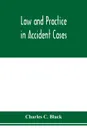 Law and practice in accident cases; Including a statement of general Principles; Action, parties, Thereto; Pleadings and Forms, Common Law and Code; Evidence and Proof; Damages for Personal Injuries and for Causing Death; Questions of Law and Fact... - Charles C. Black