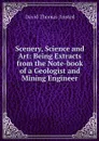 Scenery, Science and Art: Being Extracts from the Note-book of a Geologist and Mining Engineer - David Thomas Ansted