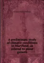 A preliminary study of climatic conditions in Maryland, as related to plant growth - Forman Taylor McLean