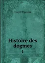 Histoire des dogmes. 1 - Joseph Tixeront