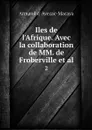 Iles de l'Afrique. Avec la collaboration de MM. de Froberville et al. 2 - Armand d' Avezac-Macaya