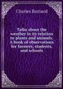Talks about the weather in its relation to plants and animals. A book of observations for farmers, students, and schools - Charles Barnard