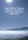 Army Medical Museum Collection, Reception Book, All Collections (MM 8731) - Army Medical Museum