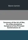Summary of the Art of War, Or, A New Analytical Compend of the Principal Combinations of . - Jomini Antoine Henri