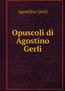 Opuscoli di Agostino Gerli - Agostino Gerli