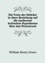 Die Feste der Hebraer in ihrer Beziehung auf die modernen kritischen Hypothesen uber den Pentateuch - William Henry Green
