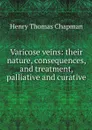 Varicose veins: their nature, consequences, and treatment, palliative and curative - Henry Thomas Chapman