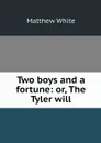 Two boys and a fortune: or, The Tyler will - Matthew White