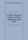 A Short History of the Scottish Highlands and Isles - William Cook Mackenzie