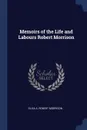 Memoirs of the Life and Labours Robert Morrison - Eliza A. Robert Morrison