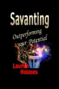 SAVANTING. Outperforming your Potential - Lauren Holmes