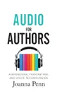 Audio For Authors. Audiobooks, Podcasting, And Voice Technologies - Joanna Penn