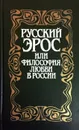 Русский Эрос, или Философия любви в России - В.П. Шестаков (сост.)