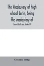 The vocabulary of high school Latin, being the vocabulary of. Caesar's Gallic war, books I-V; Cicero against Catiline, on Pompey's command, for the poet Archias; Vergil's AEneid, books I-VI; arranged alphabetically and in the order of Occurrence - Gonzalez Lodge