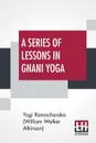 A Series Of Lessons In Gnani Yoga. The Yoga Of Wisdom By Yogi Ramacharaka (William Walker Atkinson) - Y Ramacharaka (William Walker Atkinson)