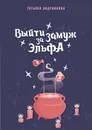 Выйти замуж за эльфа - Андрианова Татьяна