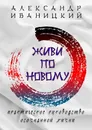 Живи по-новому - Александр Иваницкий