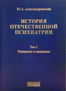 История отечественной психиатрии в 3-хх томах - Александровский Ю.А.