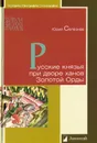 Русские князья при дворе ханов Золотой Орды - Селезнев Ю.