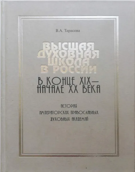 Обложка книги Высшая духовная школа в России в конце XIX - начале XX века. История императорских православных духовных академий, В. Тарасова