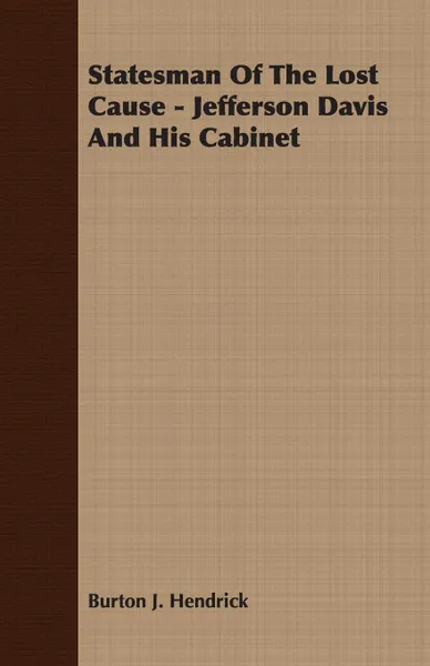 Обложка книги Statesman Of The Lost Cause - Jefferson Davis And His Cabinet, Burton J. Hendrick