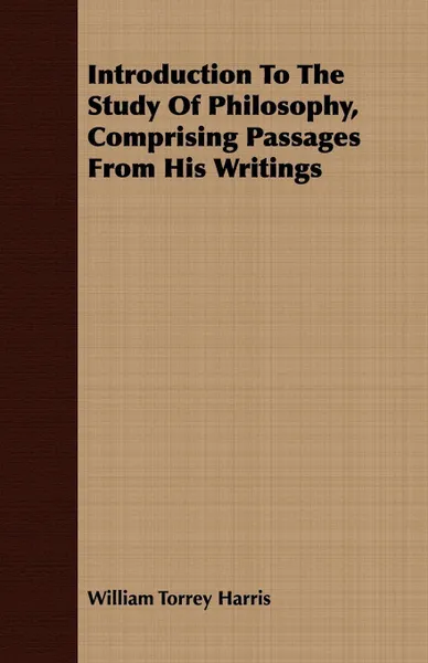 Обложка книги Introduction To The Study Of Philosophy, Comprising Passages From His Writings, William Torrey Harris