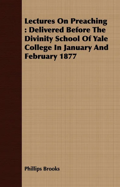 Обложка книги Lectures On Preaching. Delivered Before The Divinity School Of Yale College In January And February 1877, Phillips Brooks