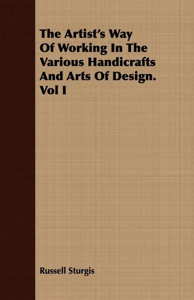 Обложка книги The Artist's Way Of Working In The Various Handicrafts And Arts Of Design. Vol I, Russell Sturgis