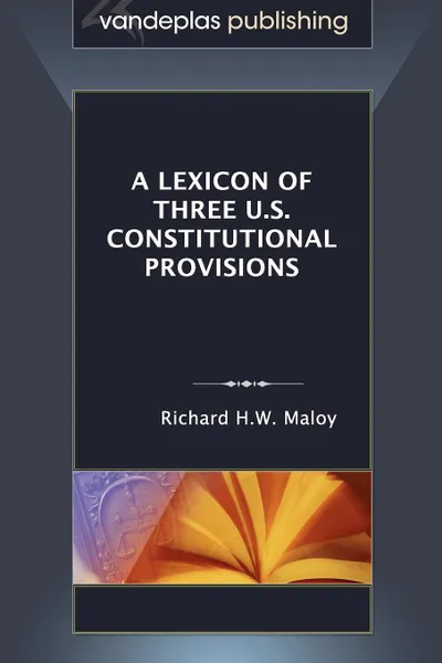 Обложка книги A Lexicon of Three U.S. Constitutional Provisions, Richard H.W. Maloy