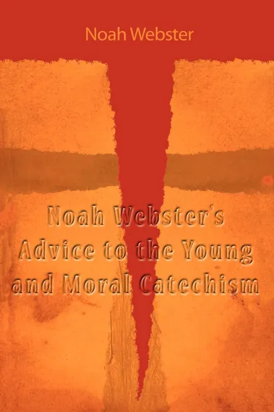 Обложка книги Noah Webster's Advice to the Young and Moral Catechism, Noah Webster