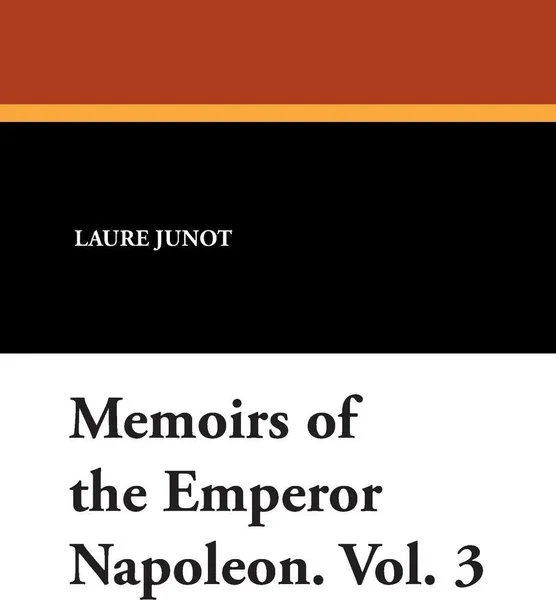 Обложка книги Memoirs of the Emperor Napoleon. Vol. 3, Laure Junot