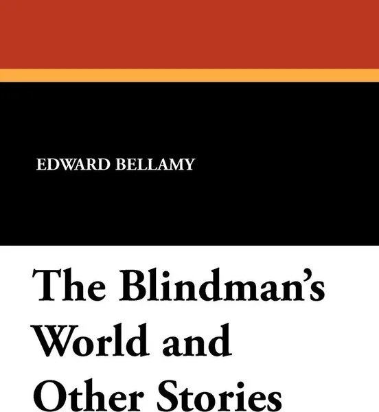 Обложка книги The Blindman's World and Other Stories, Edward Bellamy