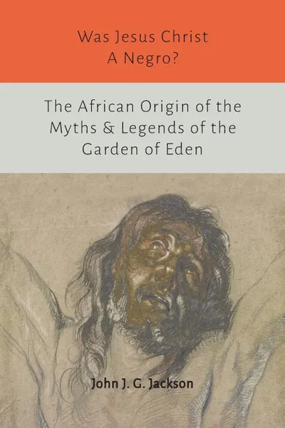 Обложка книги Was Jesus Christ a Negro? and The African Origin of the Myths & Legends of the Garden of Eden, John G. Jackson