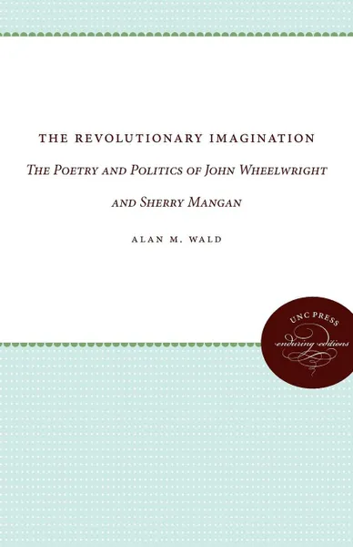 Обложка книги The Revolutionary Imagination. The Poetry and Politics of John Wheelwright and Sherry Mangan, Alan M. Wald