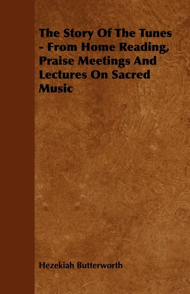 Обложка книги The Story Of The Tunes - From Home Reading, Praise Meetings And Lectures On Sacred Music, Hezekiah Butterworth